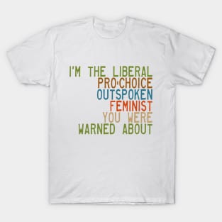 I'm the Liberal, Pro-Choice, Outspoken Feminist You Were Warned About T-Shirt